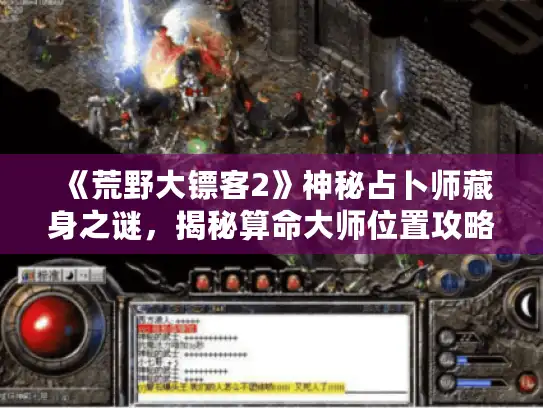 《荒野大镖客2》神秘占卜师藏身之谜,揭秘算命大师位置攻略 《荒野大镖客2》神秘占卜师藏身之谜,揭秘算命大师位置攻略