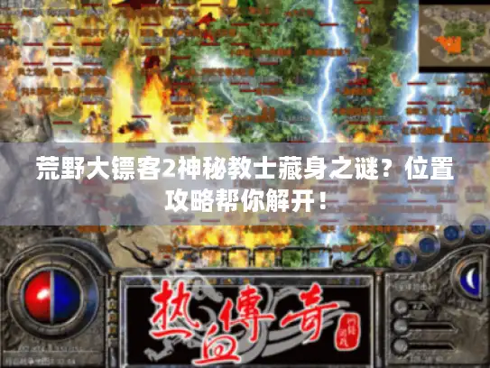 荒野大镖客2神秘教士藏身之谜？位置攻略帮你解开！