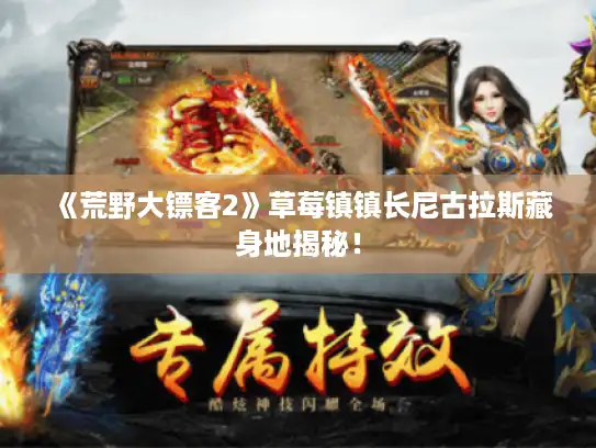 《荒野大镖客2》草莓镇镇长尼古拉斯藏身地揭秘! 《荒野大镖客2》草莓镇镇长尼古拉斯藏身地揭秘!