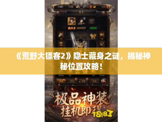 《荒野大镖客2》隐士藏身之谜，揭秘神秘位置攻略！