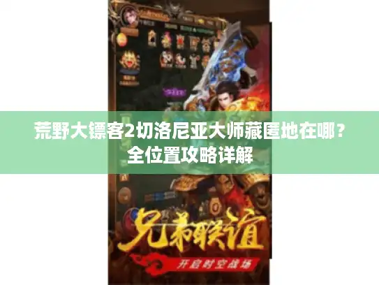 荒野大镖客2切洛尼亚大师藏匿地在哪?全位置攻略详解 荒野大镖客2切洛尼亚大师藏匿地在哪?全位置攻略详解