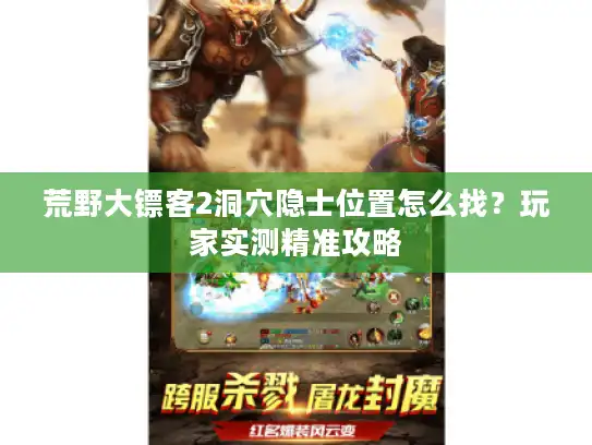 荒野大镖客2洞穴隐士位置怎么找？玩家实测精准攻略