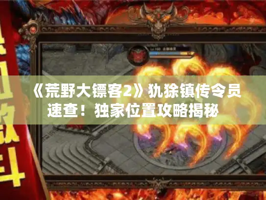 《荒野大镖客2》犰狳镇传令员速查！独家位置攻略揭秘