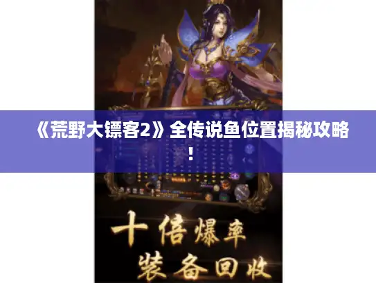 《荒野大镖客2》全传说鱼位置揭秘攻略! 《荒野大镖客2》全传说鱼位置揭秘攻略!