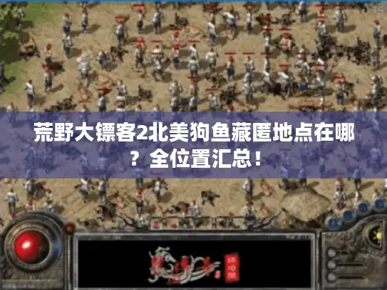 荒野大镖客2北美狗鱼藏匿地点在哪？全位置汇总！