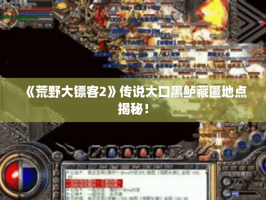 《荒野大镖客2》传说大口黑鲈藏匿地点揭秘！