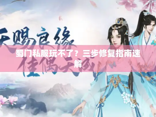蜀门私服玩不了？三步修复指南速解