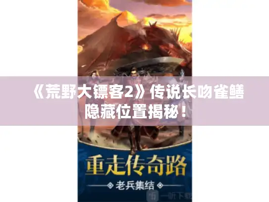 《荒野大镖客2》传说长吻雀鳝隐藏位置揭秘! 《荒野大镖客2》传说长吻雀鳝隐藏位置揭秘!