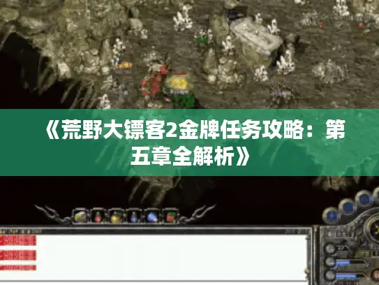 《荒野大镖客2金牌任务攻略:第五章全解析》 《荒野大镖客2金牌任务攻略:第五章全解析》