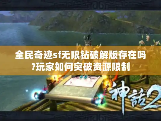 全民奇迹sf无限钻破解版存在吗?玩家如何突破资源限制