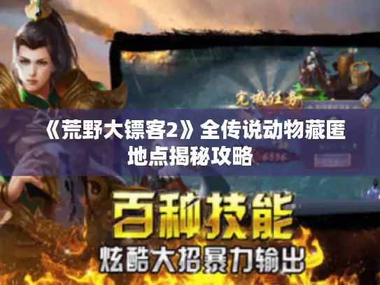 《荒野大镖客2》全传说动物藏匿地点揭秘攻略 《荒野大镖客2》全传说动物藏匿地点揭秘攻略