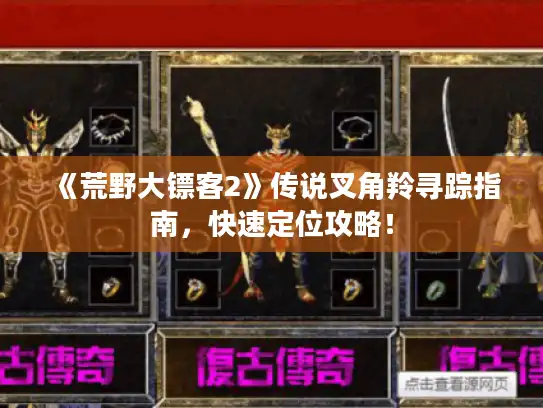 《荒野大镖客2》传说叉角羚寻踪指南,快速定位攻略! 《荒野大镖客2》传说叉角羚寻踪指南,快速定位攻略!