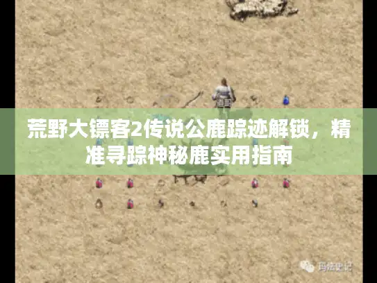 荒野大镖客2传说公鹿踪迹解锁,精准寻踪神秘鹿实用指南 荒野大镖客2传说公鹿踪迹解锁,精准寻踪神秘鹿实用指南