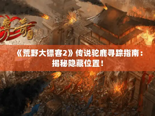 《荒野大镖客2》传说驼鹿寻踪指南：揭秘隐藏位置！