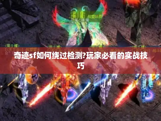 奇迹sf如何绕过检测?玩家必看的实战技巧
