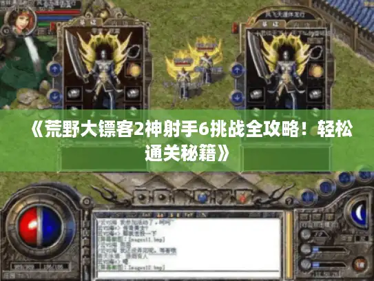 《荒野大镖客2神射手6挑战全攻略！轻松通关秘籍》