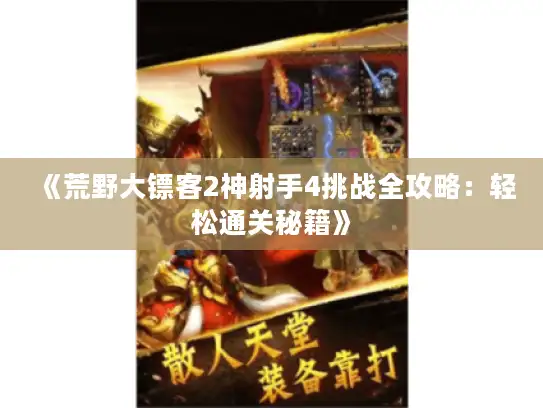 《荒野大镖客2神射手4挑战全攻略:轻松通关秘籍》 《荒野大镖客2神射手4挑战全攻略:轻松通关秘籍》