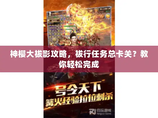 神樱大祓影攻略,祓行任务总卡关?教你轻松完成 神樱大祓影攻略,祓行任务总卡关?教你轻松完成