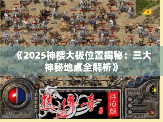 《2025神樱大祓位置揭秘:三大神秘地点全解析》 《2025神樱大祓位置揭秘:三大神秘地点全解析》