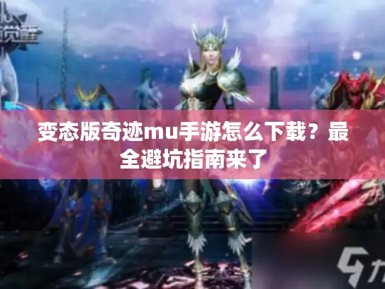 变态版奇迹mu手游怎么下载？最全避坑指南来了