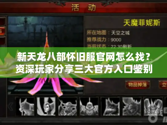 新天龙八部怀旧服官网怎么找?资深玩家分享三大官方入口鉴别技巧 新天龙八部怀旧服官网怎么找?资深玩家分享三大官方入口鉴别技巧