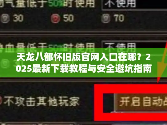 天龙八部怀旧版官网入口在哪？2025最新下载教程与安全避坑指南