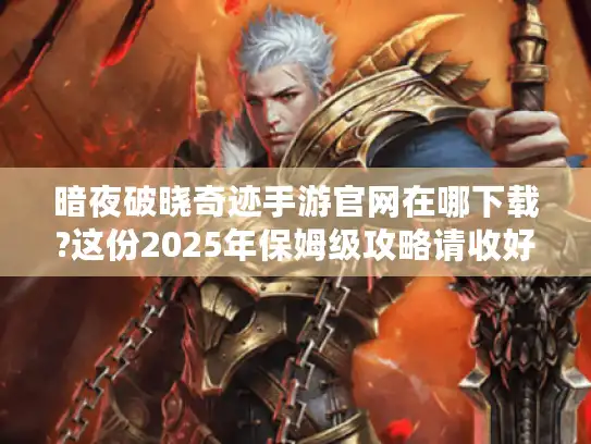 暗夜破晓奇迹手游官网在哪下载?这份2025年保姆级攻略请收好