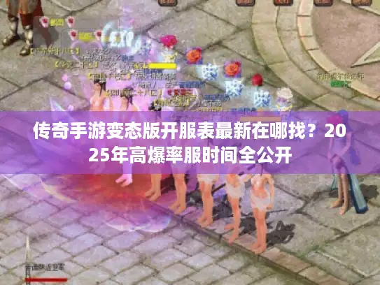 传奇手游变态版开服表最新在哪找？2025年高爆率服时间全公开