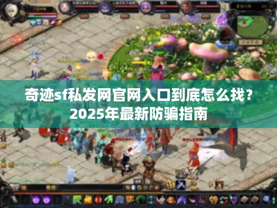 奇迹sf私发网官网入口到底怎么找？2025年最新防骗指南