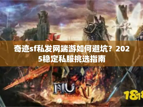 奇迹sf私发网端游如何避坑？2025稳定私服挑选指南
