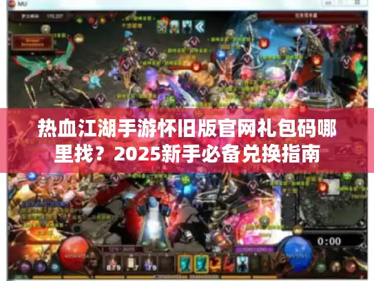 热血江湖手游怀旧版官网礼包码哪里找？2025新手必备兑换指南