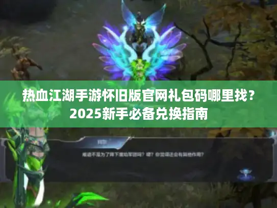 热血江湖手游怀旧版官网礼包码哪里找？2025新手必备兑换指南