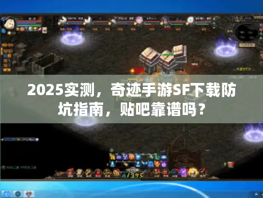 2025实测，奇迹手游SF下载防坑指南，贴吧靠谱吗？