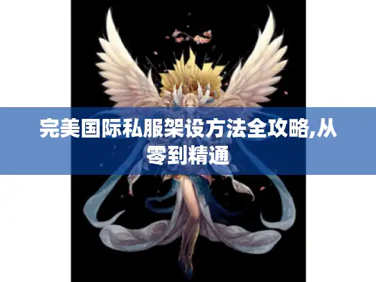 完美国际私服架设方法全攻略,从零到精通