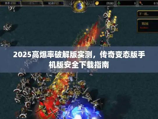 2025高爆率破解版实测，传奇变态版手机版安全下载指南