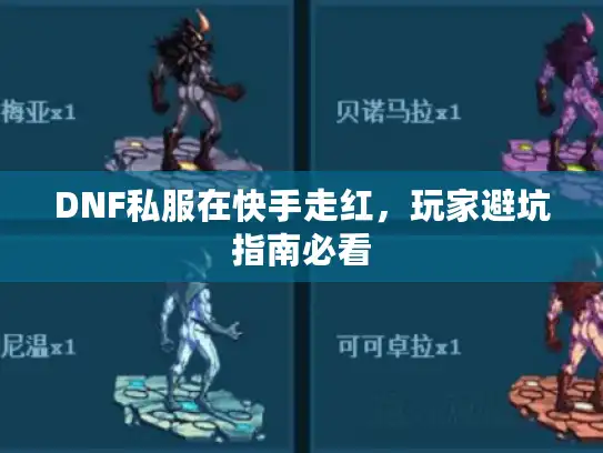 DNF私服在快手走红,玩家避坑指南必看 DNF私服在快手走红,玩家避坑指南必看