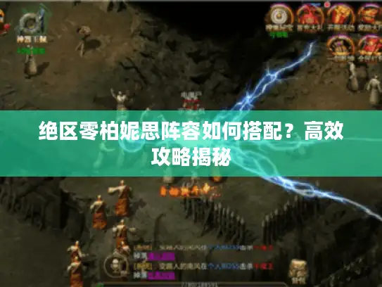 绝区零柏妮思阵容如何搭配？高效攻略揭秘