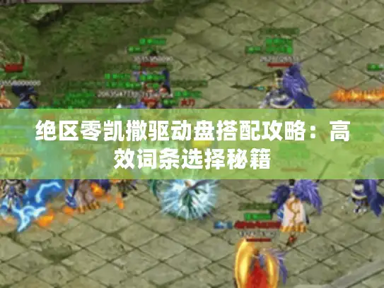 绝区零凯撒驱动盘搭配攻略：高效词条选择秘籍