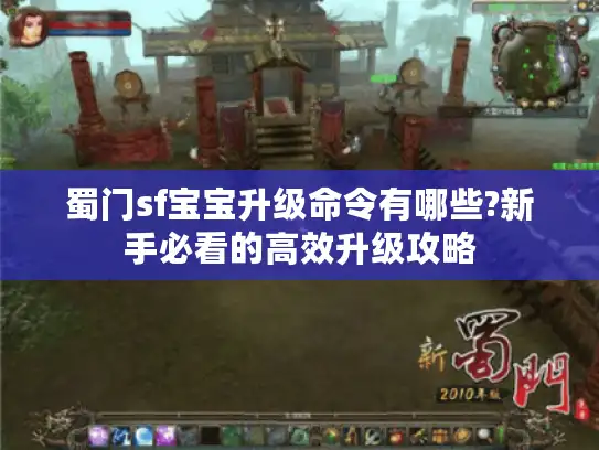 蜀门sf宝宝升级命令有哪些?新手必看的高效升级攻略 蜀门sf宝宝升级命令有哪些?新手必看的高效升级攻略