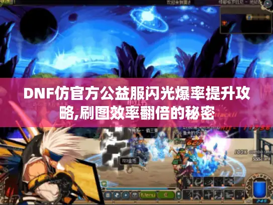 DNF仿官方公益服闪光爆率提升攻略,刷图效率翻倍的秘密