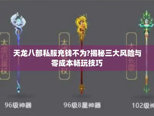 天龙八部私服充钱不为?揭秘三大风险与零成本畅玩技巧