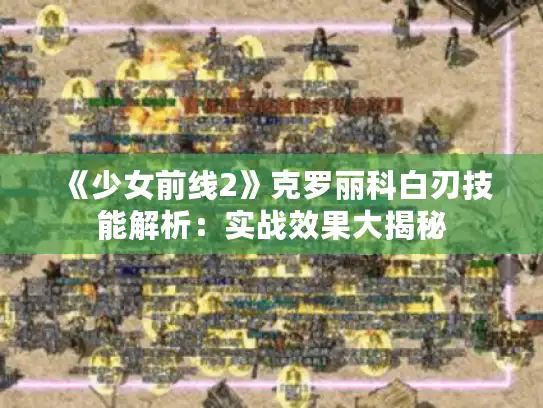 《少女前线2》克罗丽科白刃技能解析：实战效果大揭秘