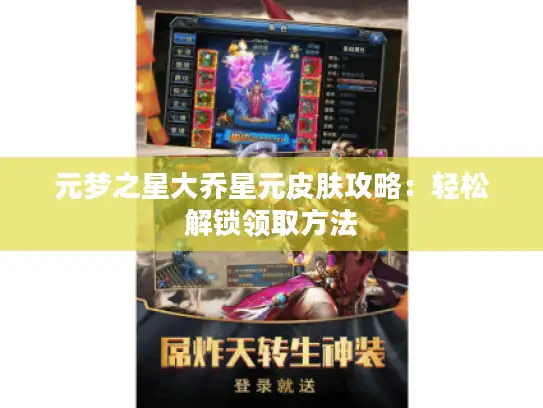 元梦之星大乔星元皮肤攻略:轻松解锁领取方法 元梦之星大乔星元皮肤攻略:轻松解锁领取方法