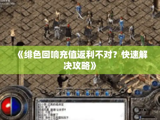 《绯色回响充值返利不对?快速解决攻略》 《绯色回响充值返利不对?快速解决攻略》