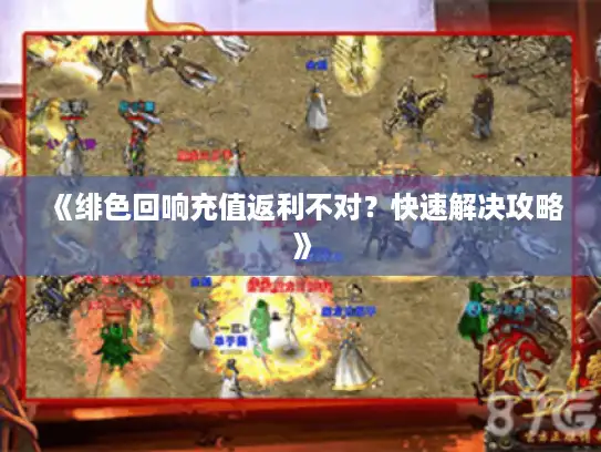 《绯色回响充值返利不对?快速解决攻略》 《绯色回响充值返利不对?快速解决攻略》