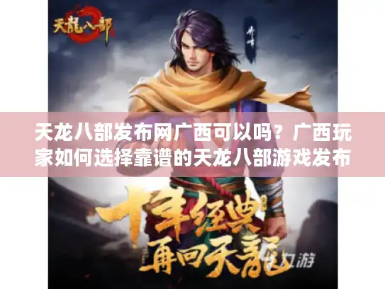 天龙八部发布网广西可以吗？广西玩家如何选择靠谱的天龙八部游戏发布平台？