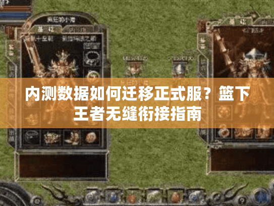 内测数据如何迁移正式服？篮下王者无缝衔接指南
