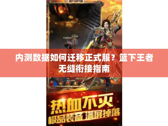 内测数据如何迁移正式服？篮下王者无缝衔接指南
