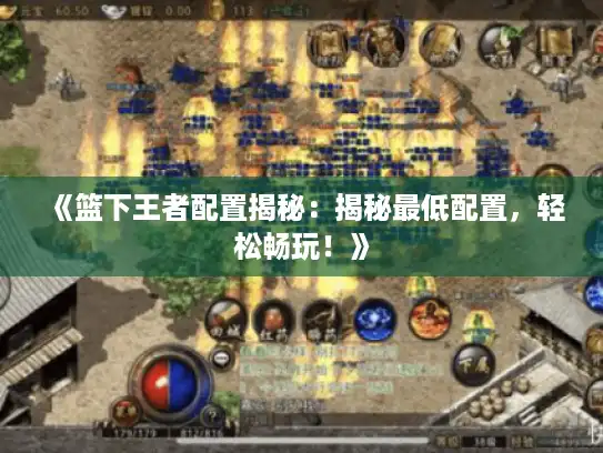 《篮下王者配置揭秘:揭秘最低配置,轻松畅玩!》 《篮下王者配置揭秘:揭秘最低配置,轻松畅玩!》