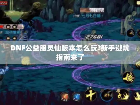 DNF公益服灵仙版本怎么玩?新手避坑指南来了